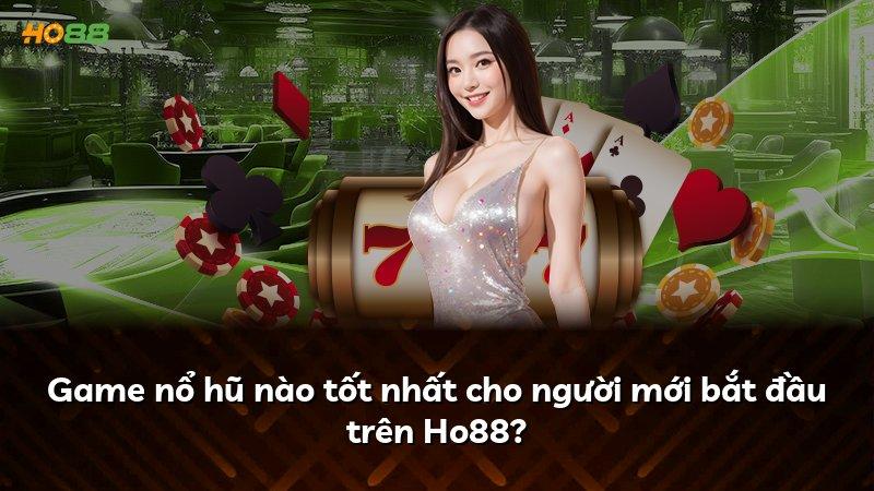 Game nổ hũ nào tốt nhất cho người mới bắt đầu trên Ho88?