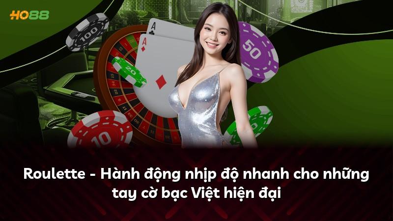 Roulette - Hành động nhịp độ nhanh cho những tay cờ bạc Việt hiện đại