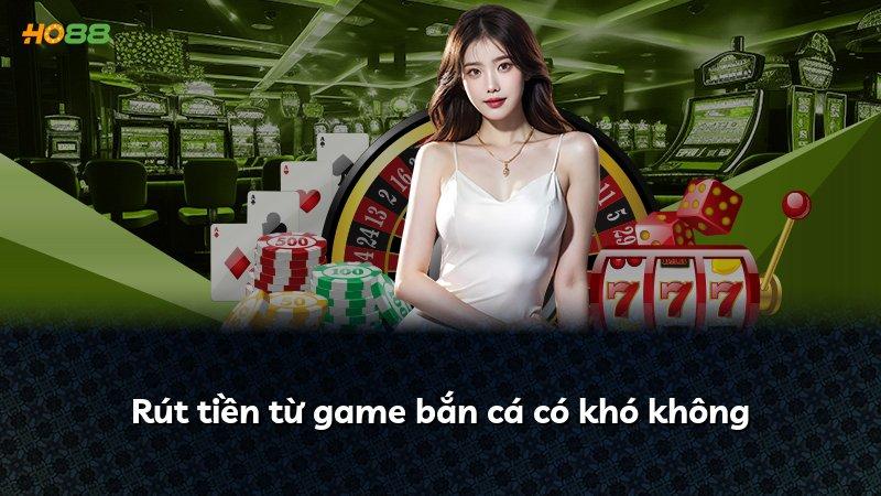 Rút tiền từ game bắn cá có khó không