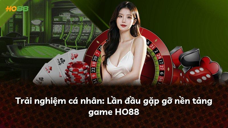 Trải nghiệm cá nhân: Lần đầu gặp gỡ nền tảng game HO88